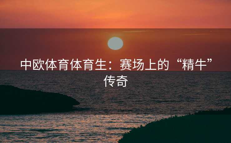 中欧体育体育生：赛场上的“精牛”传奇