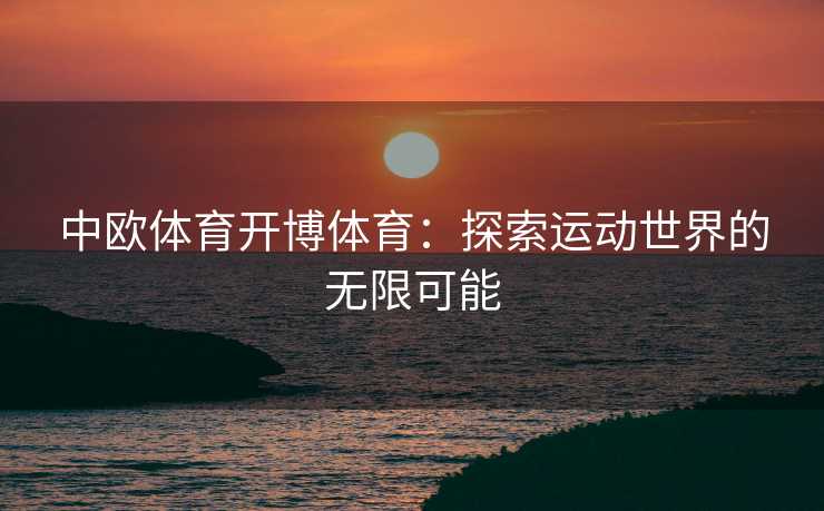 中欧体育开博体育：探索运动世界的无限可能