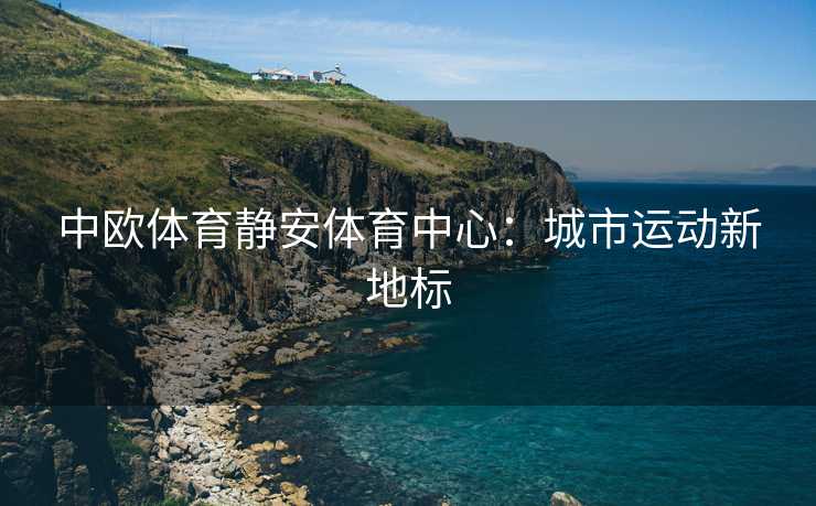 中欧体育静安体育中心：城市运动新地标