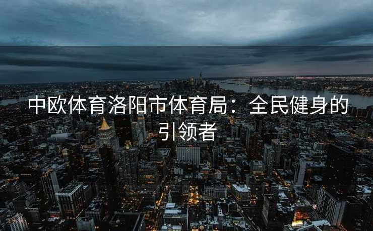 中欧体育洛阳市体育局：全民健身的引领者