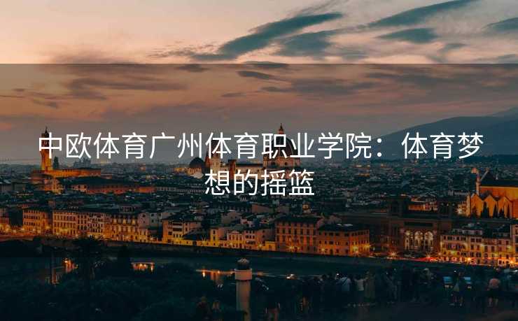 中欧体育广州体育职业学院：体育梦想的摇篮