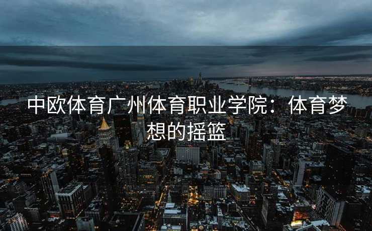 中欧体育广州体育职业学院：体育梦想的摇篮