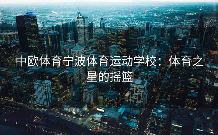 中欧体育宁波体育运动学校：体育之星的摇篮