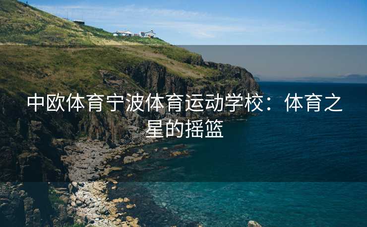 中欧体育宁波体育运动学校：体育之星的摇篮