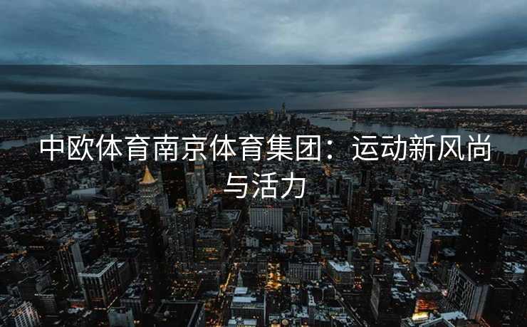 中欧体育南京体育集团：运动新风尚与活力