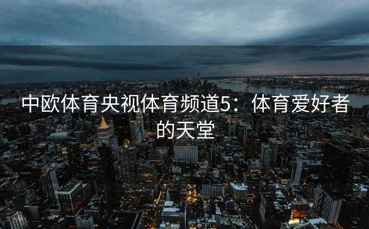 中欧体育央视体育频道5：体育爱好者的天堂