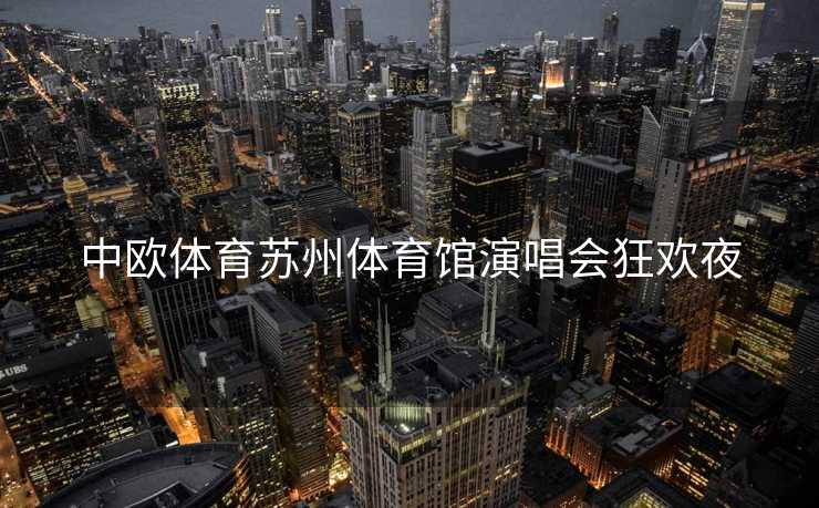 中欧体育苏州体育馆演唱会狂欢夜
