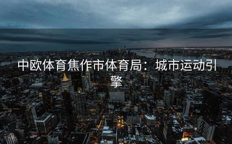 中欧体育焦作市体育局：城市运动引擎