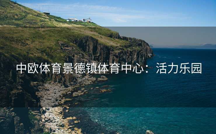中欧体育景德镇体育中心：活力乐园