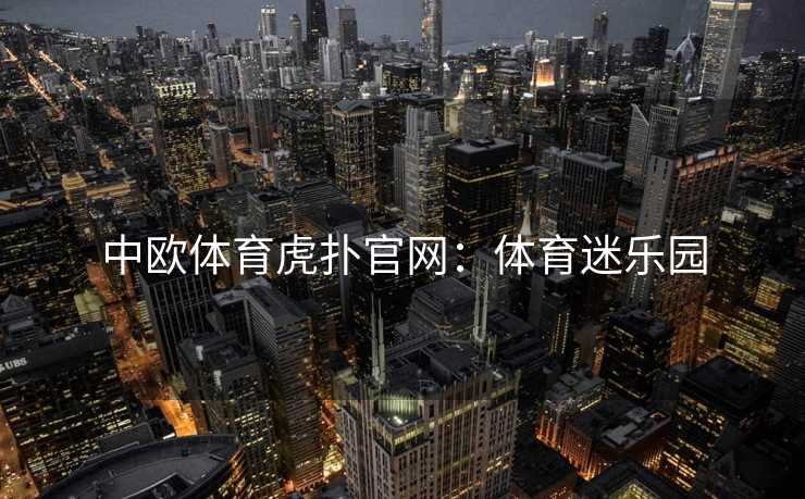 中欧体育虎扑官网：体育迷乐园