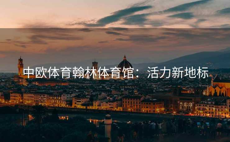 中欧体育翰林体育馆：活力新地标