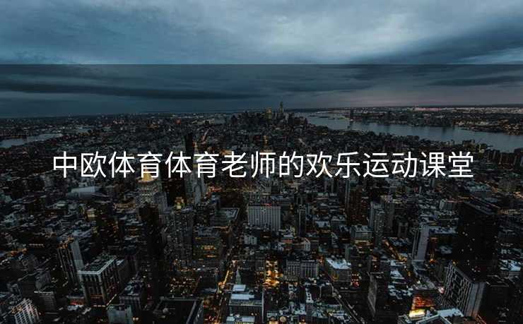 中欧体育体育老师的欢乐运动课堂