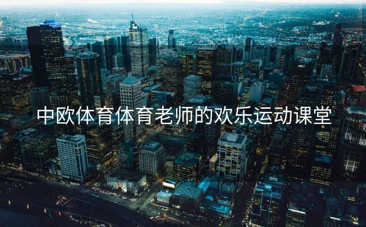 中欧体育体育老师的欢乐运动课堂