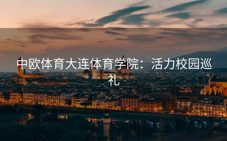 中欧体育大连体育学院：活力校园巡礼
