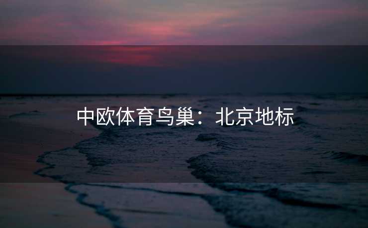 中欧体育鸟巢：北京地标