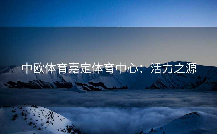 中欧体育嘉定体育中心：活力之源