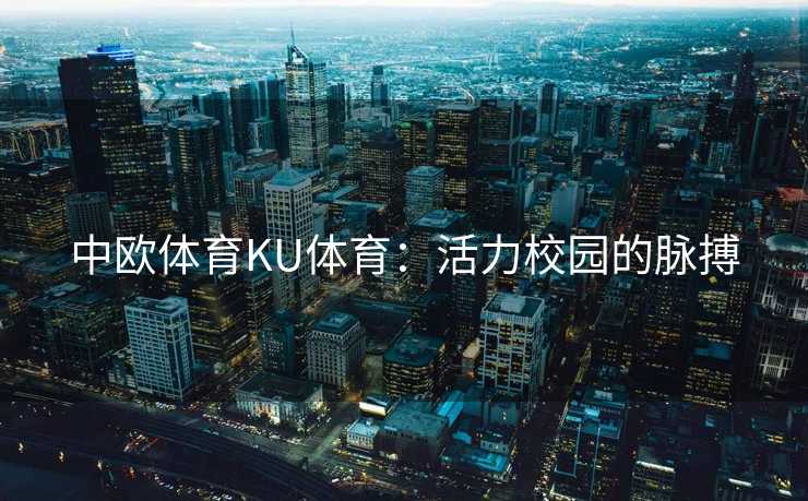 中欧体育KU体育：活力校园的脉搏