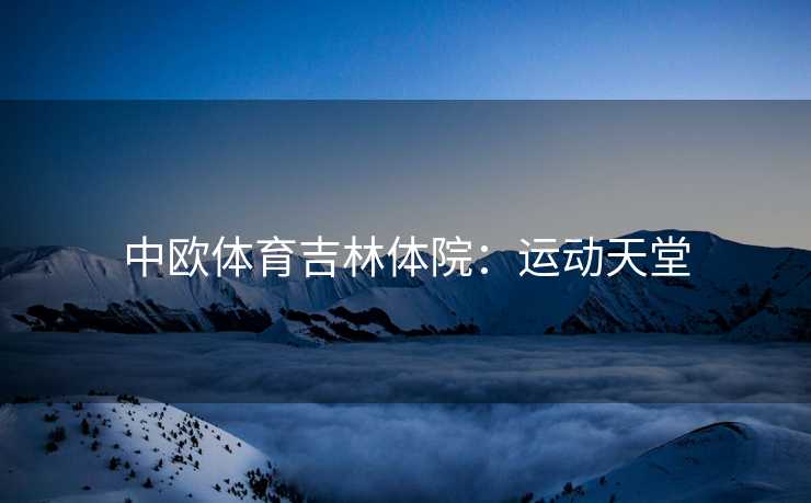 中欧体育吉林体院：运动天堂
