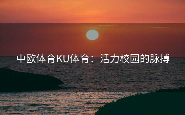 中欧体育KU体育：活力校园的脉搏