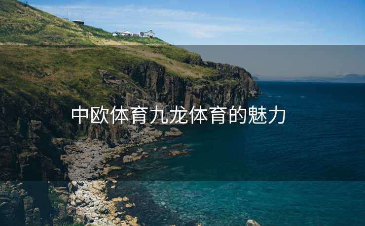 中欧体育九龙体育的魅力  