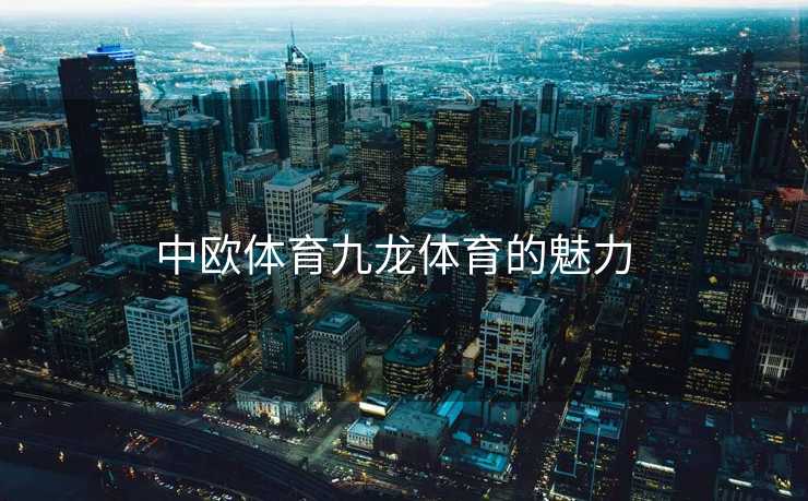 中欧体育九龙体育的魅力  