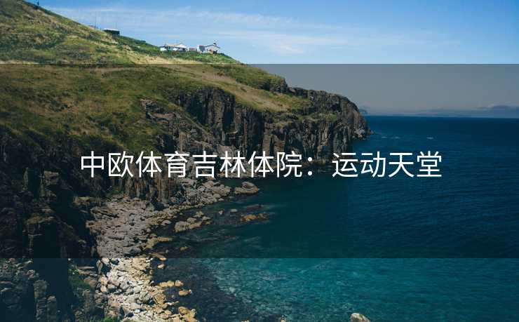 中欧体育吉林体院：运动天堂