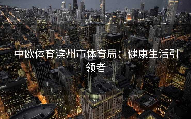 中欧体育滨州市体育局：健康生活引领者