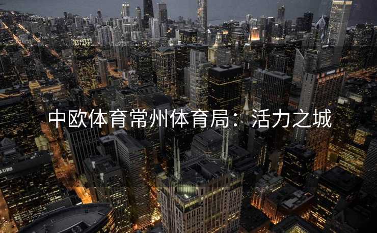 中欧体育常州体育局：活力之城