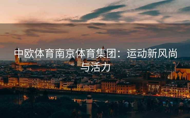 中欧体育南京体育集团：运动新风尚与活力