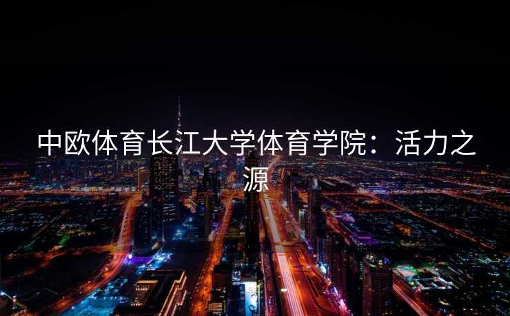 中欧体育长江大学体育学院：活力之源