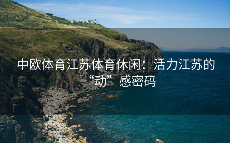 中欧体育江苏体育休闲：活力江苏的“动”感密码