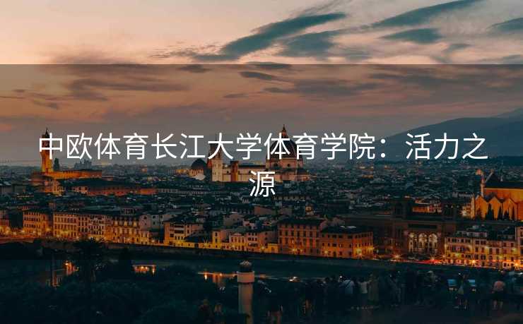 中欧体育长江大学体育学院：活力之源