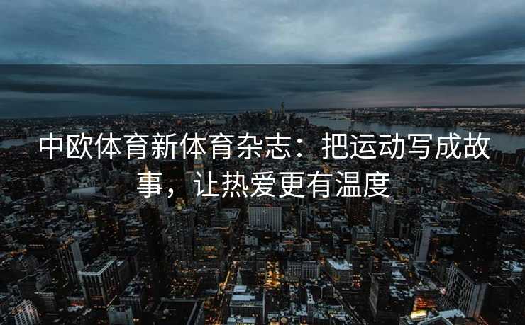 中欧体育新体育杂志：把运动写成故事，让热爱更有温度