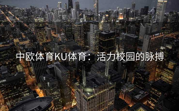 中欧体育KU体育：活力校园的脉搏