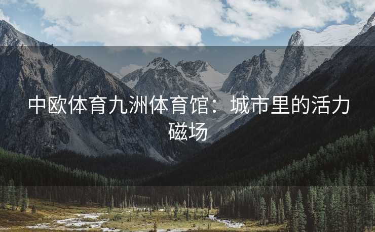 中欧体育九洲体育馆：城市里的活力磁场