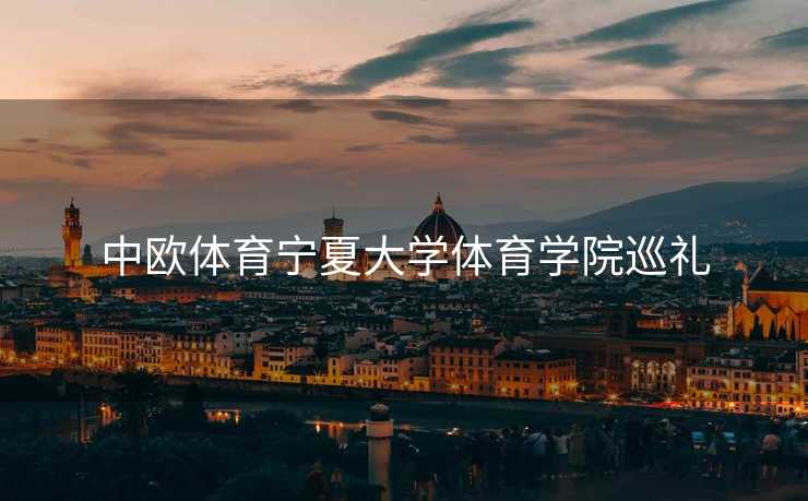 中欧体育宁夏大学体育学院巡礼