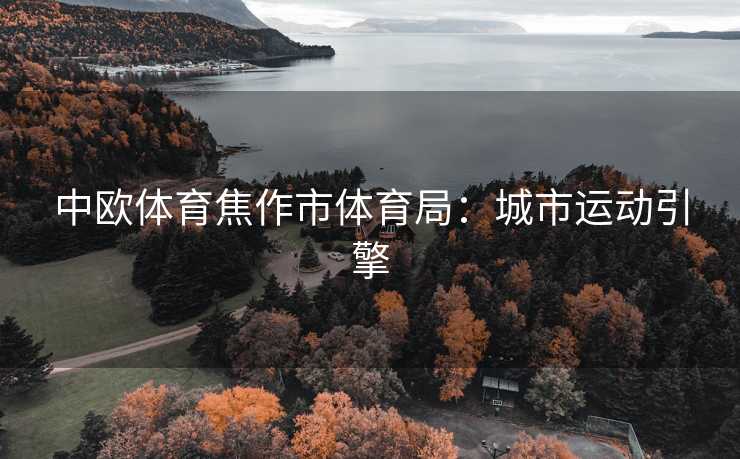 中欧体育焦作市体育局：城市运动引擎