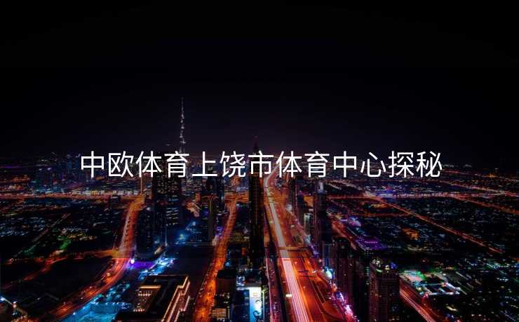 中欧体育上饶市体育中心探秘