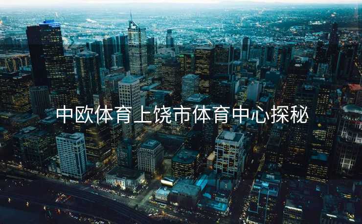 中欧体育上饶市体育中心探秘