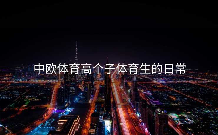 中欧体育高个子体育生的日常