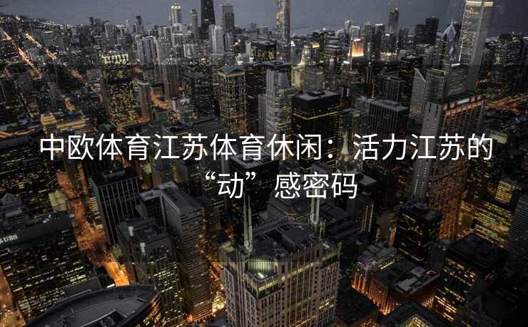 中欧体育江苏体育休闲：活力江苏的“动”感密码