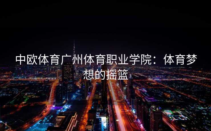 中欧体育广州体育职业学院：体育梦想的摇篮
