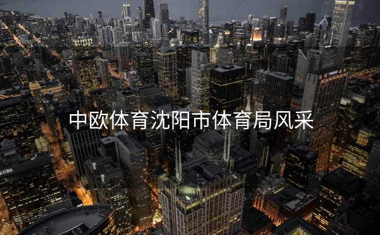 中欧体育沈阳市体育局风采