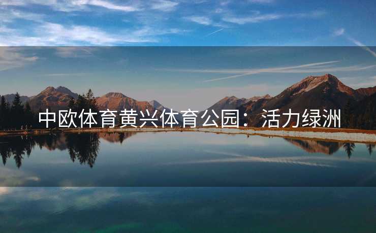 中欧体育黄兴体育公园：活力绿洲