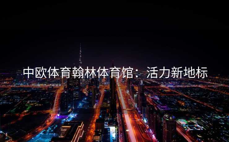 中欧体育翰林体育馆：活力新地标