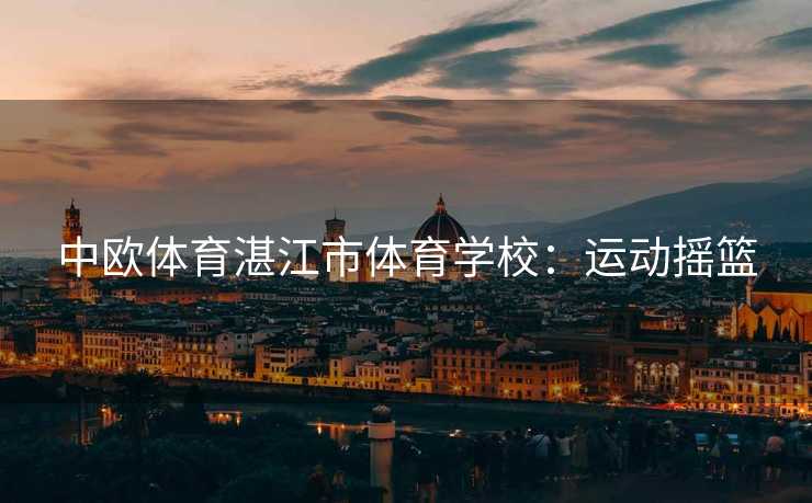 中欧体育湛江市体育学校：运动摇篮