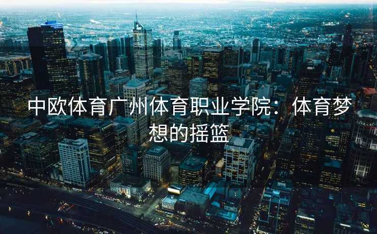 中欧体育广州体育职业学院：体育梦想的摇篮