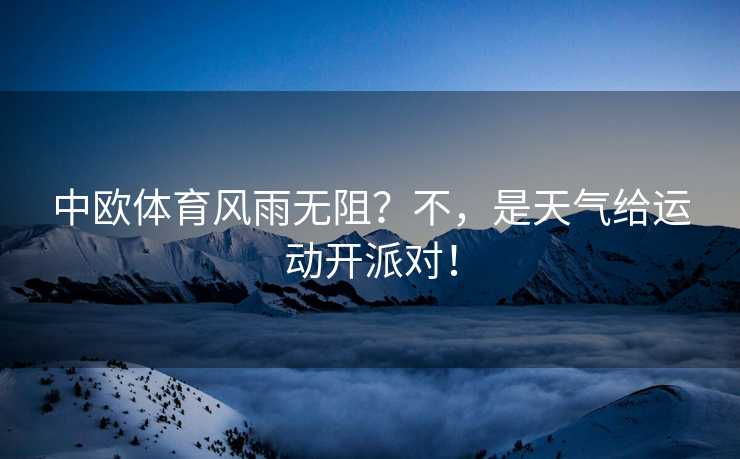 中欧体育风雨无阻？不，是天气给运动开派对！