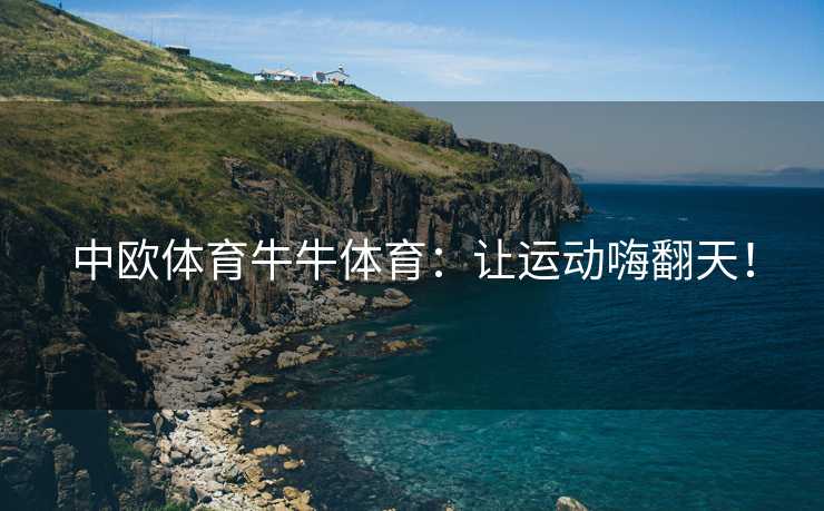 中欧体育牛牛体育：让运动嗨翻天！