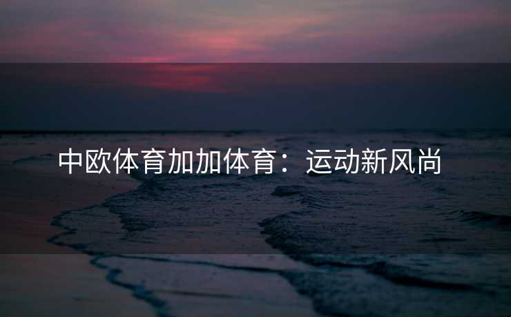 中欧体育加加体育：运动新风尚  